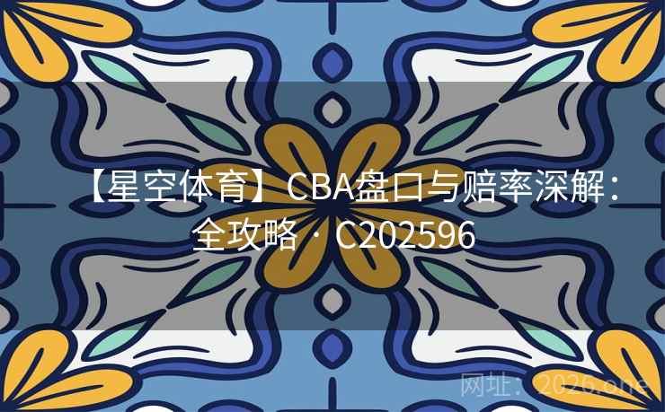 【星空体育】CBA盘口与赔率深解：全攻略 · C202596