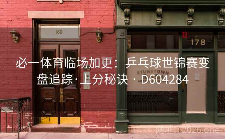 必一体育临场加更：乒乓球世锦赛变盘追踪·上分秘诀 · D604284