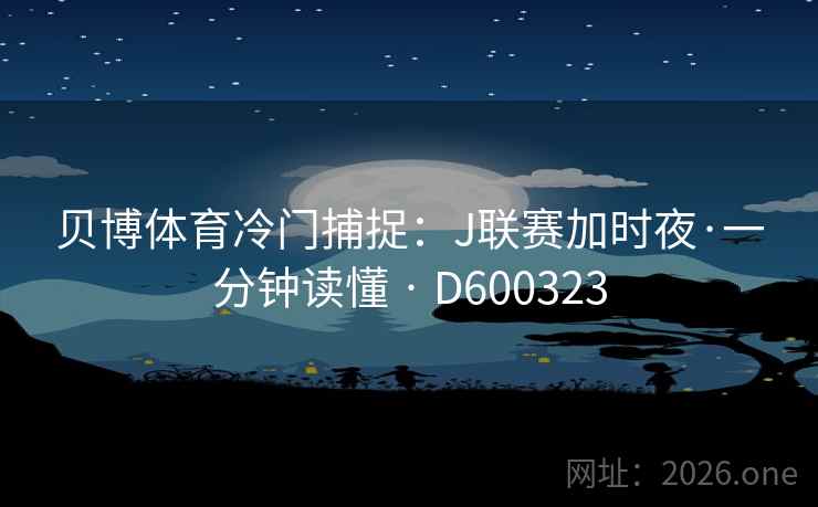 贝博体育冷门捕捉：J联赛加时夜·一分钟读懂 · D600323  第2张