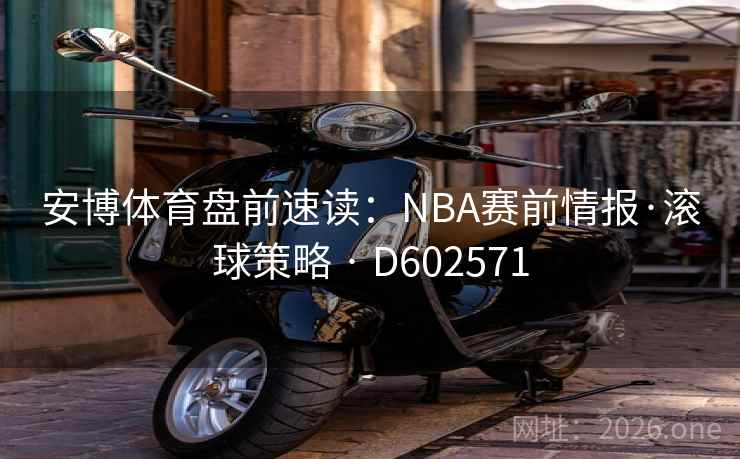 安博体育盘前速读：NBA赛前情报·滚球策略 · D602571