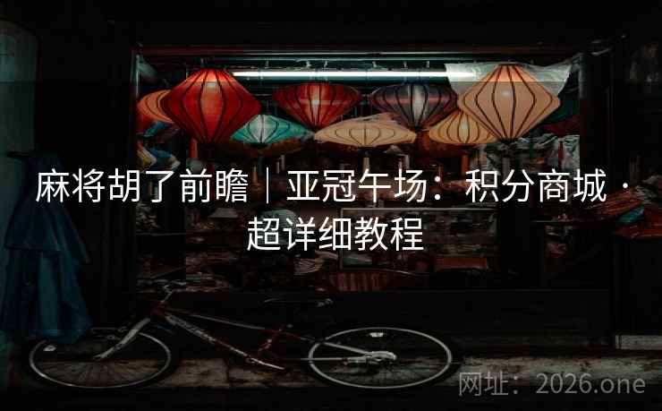 麻将胡了前瞻｜亚冠午场：积分商城 · 超详细教程  第2张